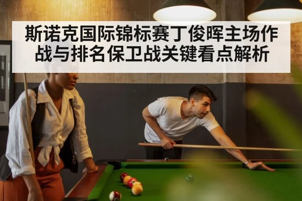 斯诺克国际锦标赛丁俊晖主场作战与排名保卫战关键看点解析